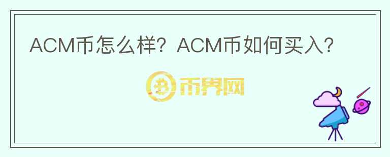 ACM幣怎么樣？ACM幣如何買入？