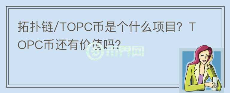 拓?fù)滏?TOPC幣是個什么項(xiàng)目？TOPC幣還有價值嗎？