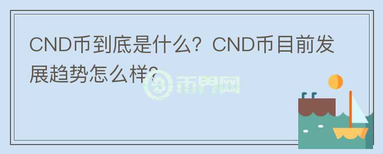 CND幣到底是什么？CND幣目前發(fā)展趨勢怎么樣？