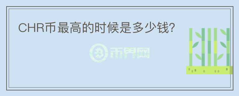 CHR幣最高的時(shí)候是多少錢？