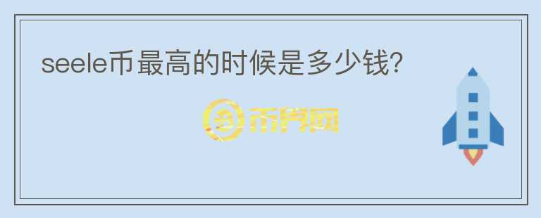 seele幣最高的時候是多少錢？