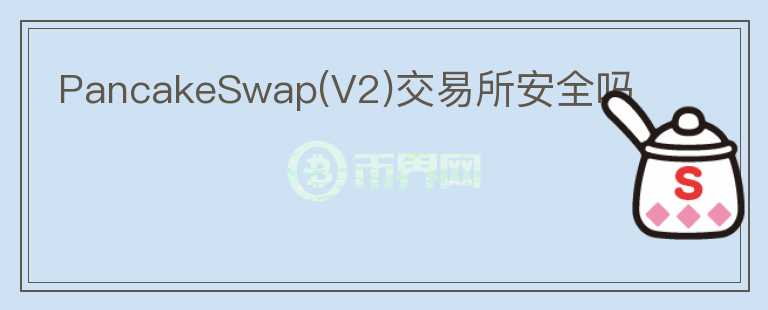 PancakeSwap(V2)交易所安全嗎