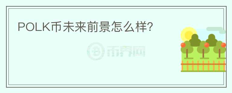POLK幣未來前景怎么樣？