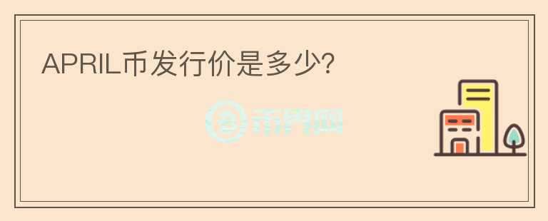 APRIL幣發(fā)行價是多少？