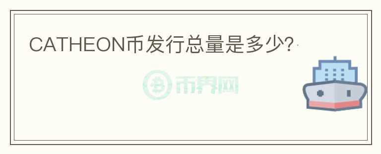 CATHEON幣發(fā)行總量是多少？