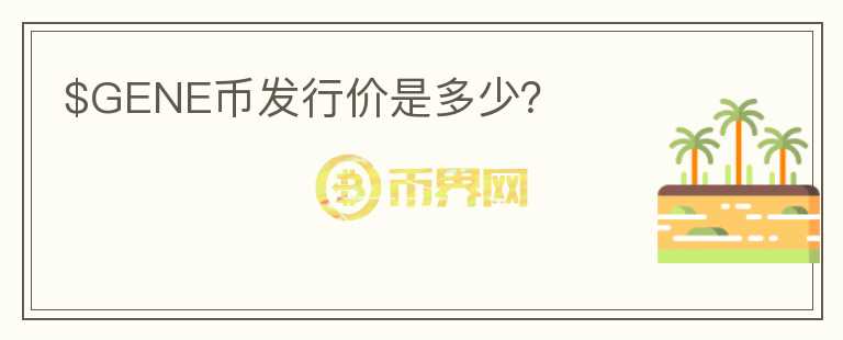 $GENE幣發(fā)行價是多少？