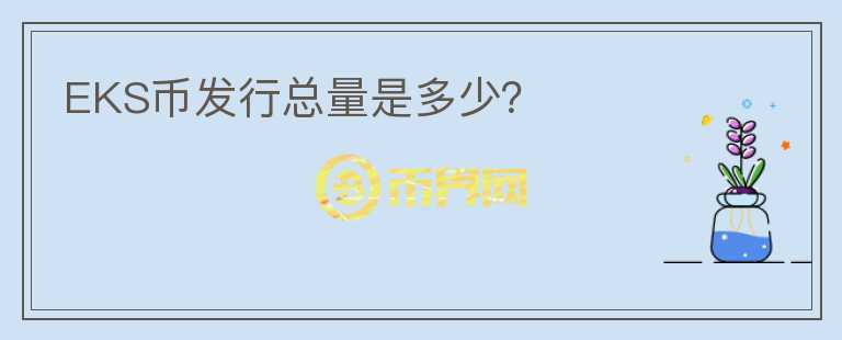 EKS幣發(fā)行總量是多少？