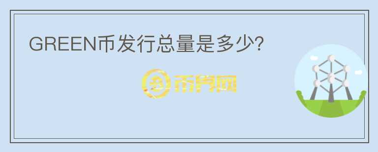 GREEN幣發(fā)行總量是多少？