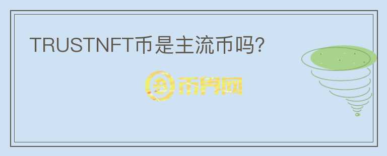 TRUSTNFT幣是主流幣嗎？