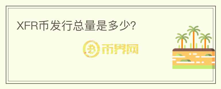 XFR幣發(fā)行總量是多少？