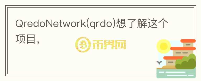 QredoNetwork(qrdo)想了解這個(gè)項(xiàng)目，