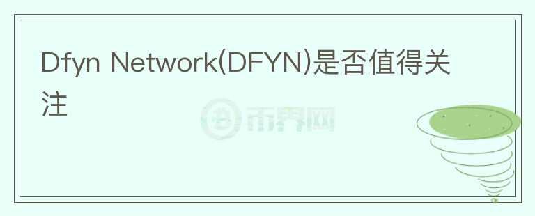 Dfyn Network(DFYN)是否值得關(guān)注