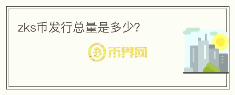 zks幣發(fā)行總量是多少？