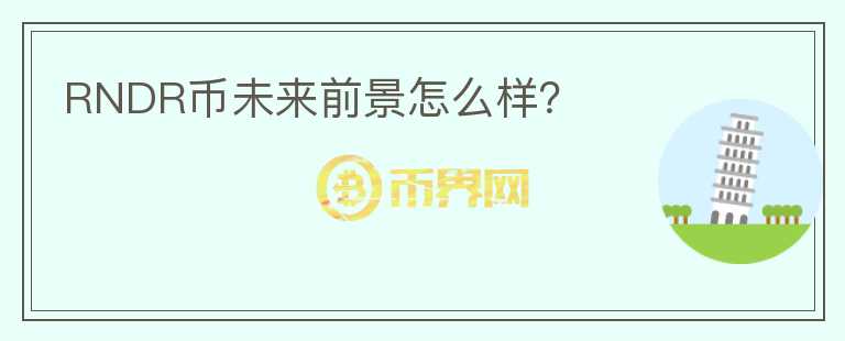 RNDR幣未來前景怎么樣？