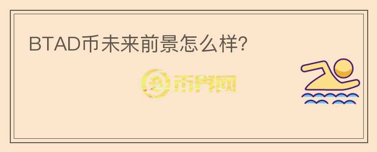 BTAD幣未來(lái)前景怎么樣？