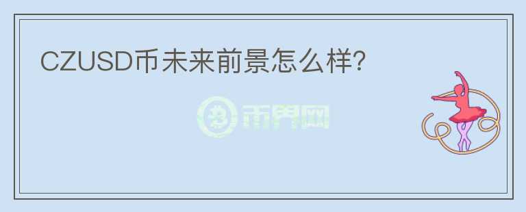 CZUSD幣未來前景怎么樣？