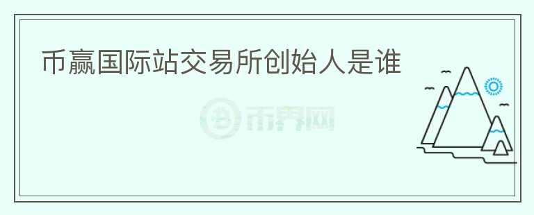 幣贏國(guó)際站交易所創(chuàng)始人是誰(shuí)