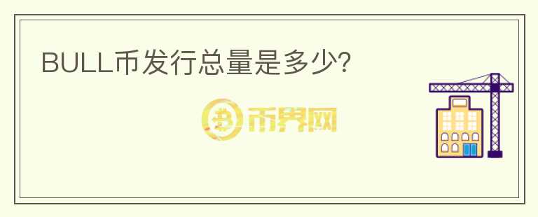 BULL幣發(fā)行總量是多少？