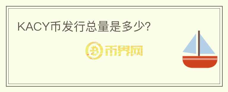 KACY幣發(fā)行總量是多少？