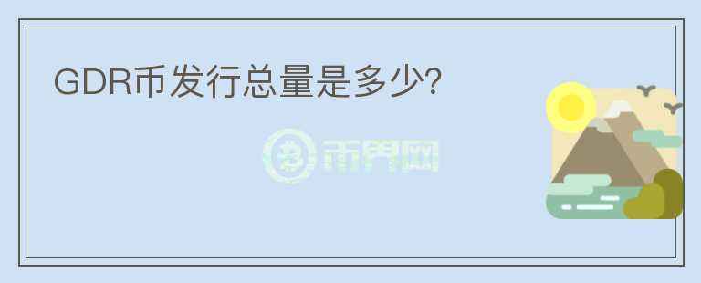 GDR幣發(fā)行總量是多少？