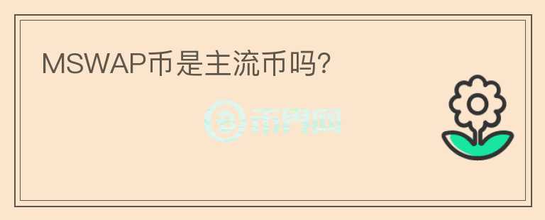 MSWAP幣是主流幣嗎？