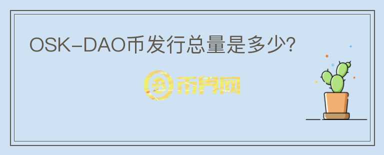 OSK-DAO幣發(fā)行總量是多少？