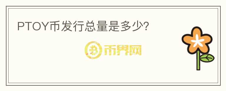 PTOY幣發(fā)行總量是多少？