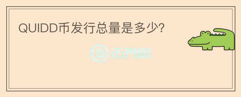 QUIDD幣發(fā)行總量是多少？