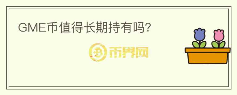 GME幣值得長(zhǎng)期持有嗎？