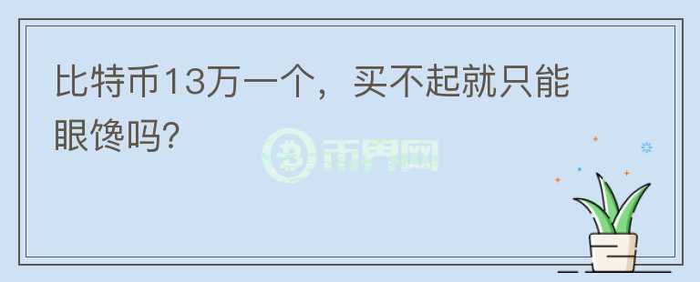 比特幣13萬一個(gè)，買不起就只能眼饞嗎？