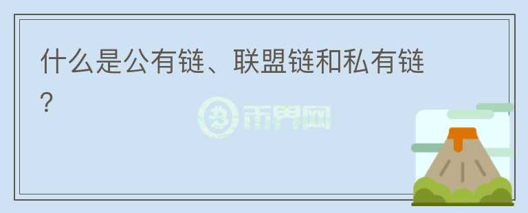 什么是公有鏈、聯(lián)盟鏈和私有鏈？