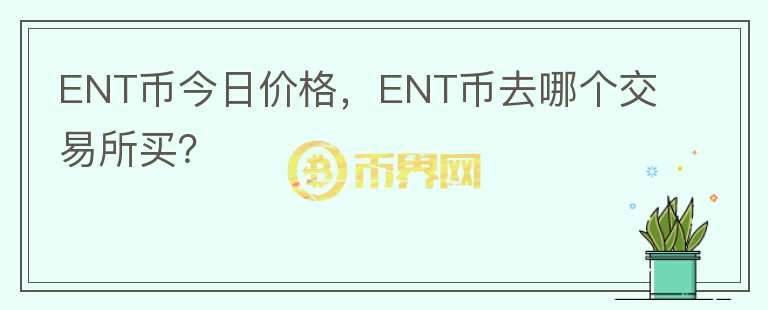 ENT幣今日價(jià)格，ENT幣去哪個(gè)交易所買？