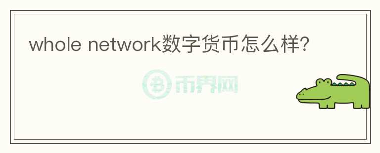 whole network數(shù)字貨幣怎么樣？