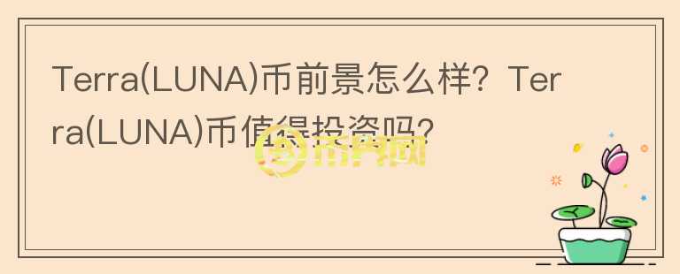 Terra(LUNA)幣前景怎么樣？Terra(LUNA)幣值得投資嗎？
