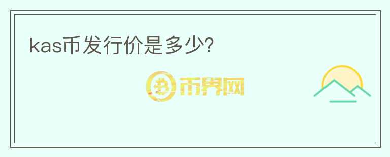 kas幣發(fā)行價(jià)是多少？