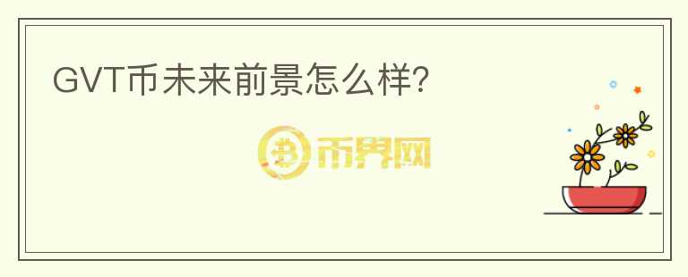 GVT幣未來前景怎么樣？