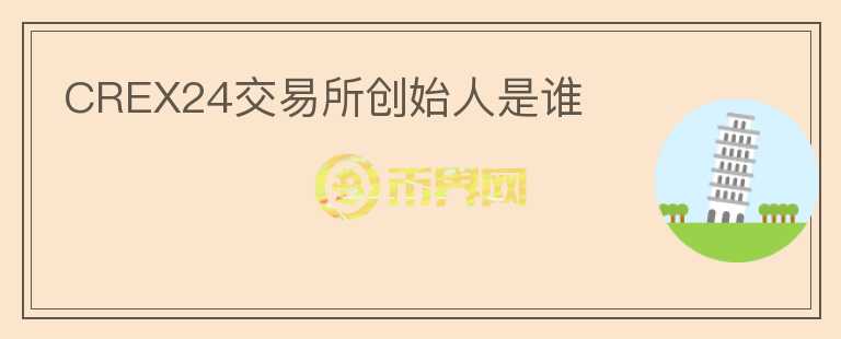 CREX24交易所創(chuàng)始人是誰(shuí)