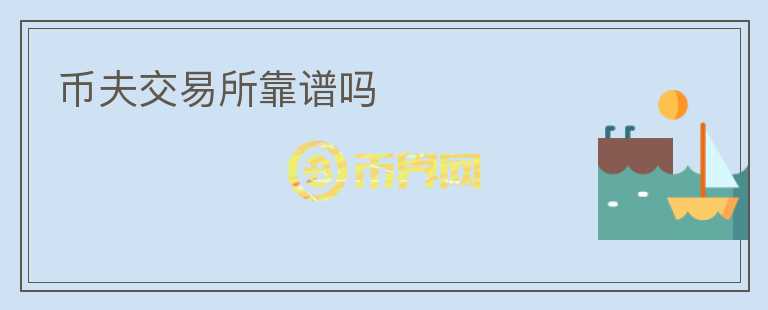 幣夫交易所靠譜嗎