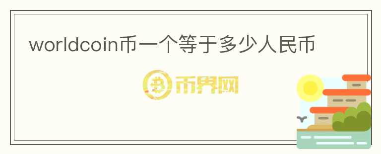 worldcoin幣一個等于多少人民幣