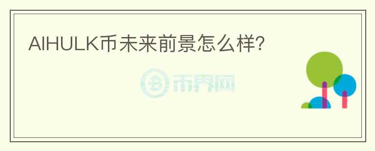 AIHULK幣未來前景怎么樣？