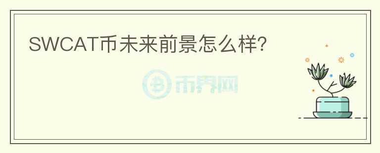 SWCAT幣未來前景怎么樣？