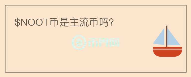 $NOOT幣是主流幣嗎？