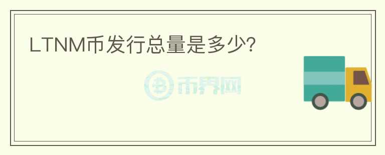 LTNM幣發(fā)行總量是多少？