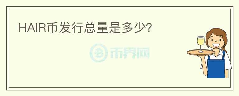 HAIR幣發(fā)行總量是多少？