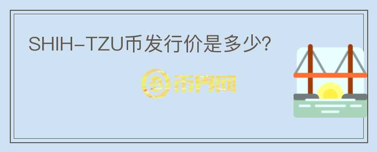 SHIH-TZU幣發(fā)行價是多少？
