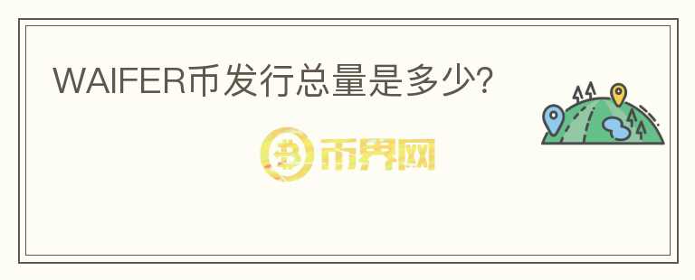 WAIFER幣發(fā)行總量是多少？