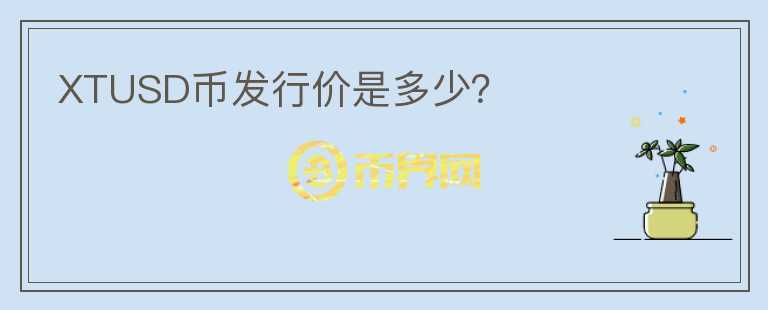 XTUSD幣發(fā)行價(jià)是多少？