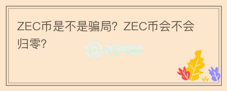 ZEC幣是不是騙局？ZEC幣會(huì)不會(huì)歸零？