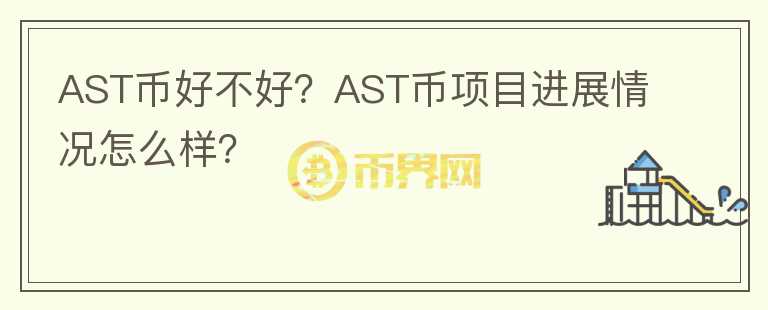 AST幣好不好？AST幣項(xiàng)目進(jìn)展情況怎么樣？