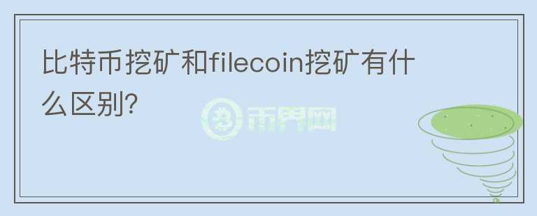 比特幣挖礦和filecoin挖礦有什么區(qū)別？